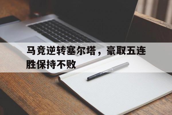 马竞逆转塞尔塔，豪取五连胜保持不败的简单介绍