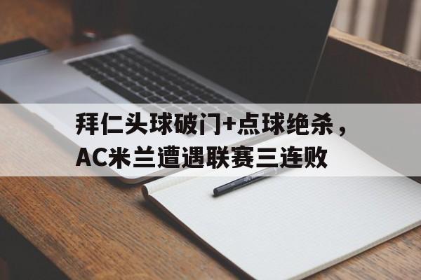 拜仁头球破门+点球绝杀，AC米兰遭遇联赛三连败c罗转弯点球绝杀